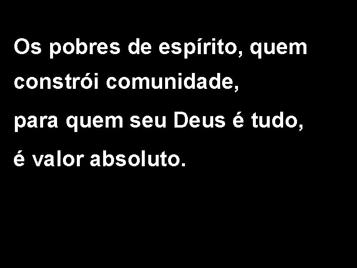 Os pobres de espírito, quem constrói comunidade, para quem seu Deus é tudo, é