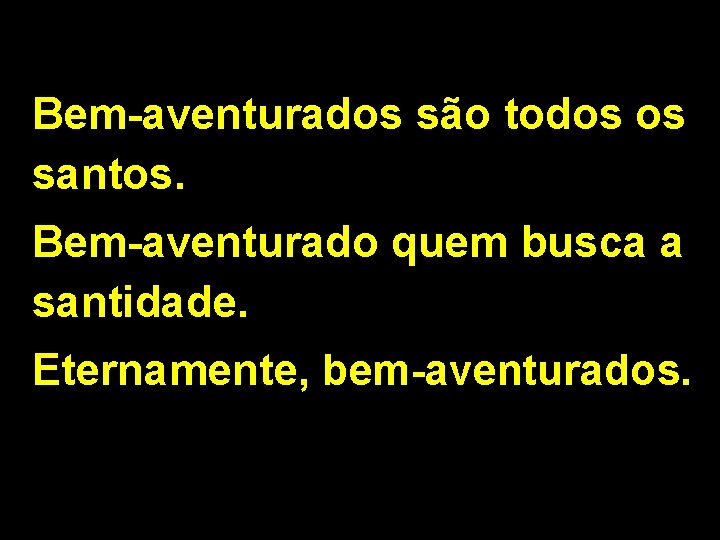 Bem-aventurados são todos os santos. Bem-aventurado quem busca a santidade. Eternamente, bem-aventurados. 