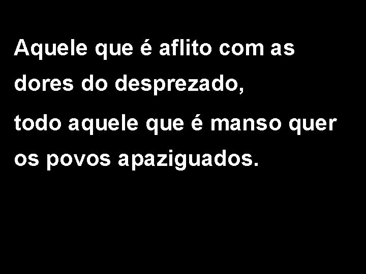 Aquele que é aflito com as dores do desprezado, todo aquele que é manso