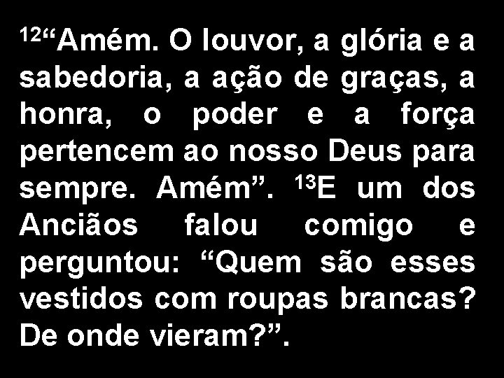 12“Amém. O louvor, a glória e a sabedoria, a ação de graças, a honra,