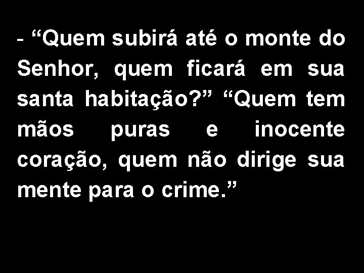 - “Quem subirá até o monte do Senhor, quem ficará em sua santa habitação?