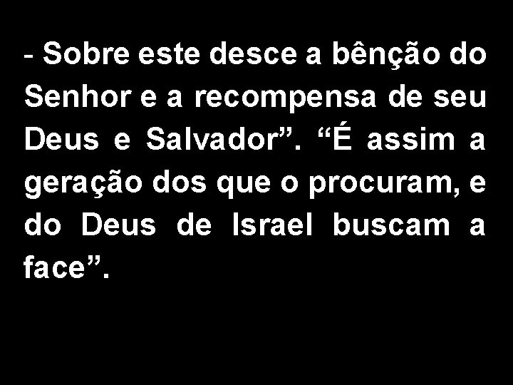 - Sobre este desce a bênção do Senhor e a recompensa de seu Deus