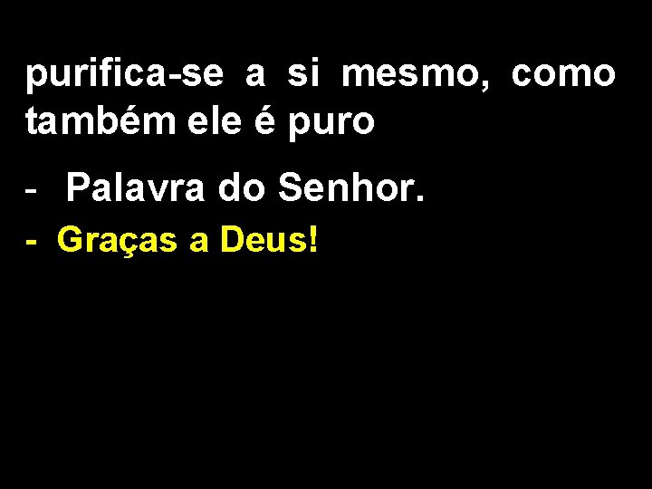 purifica-se a si mesmo, como também ele é puro - Palavra do Senhor. -