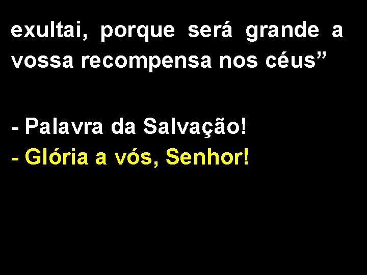 exultai, porque será grande a vossa recompensa nos céus” - Palavra da Salvação! -