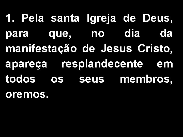 1. Pela santa Igreja de Deus, para que, no dia da manifestação de Jesus