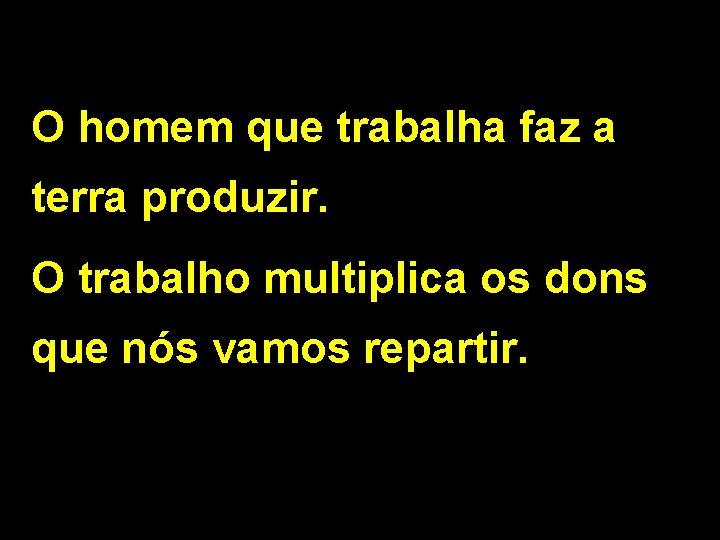 O homem que trabalha faz a terra produzir. O trabalho multiplica os dons que