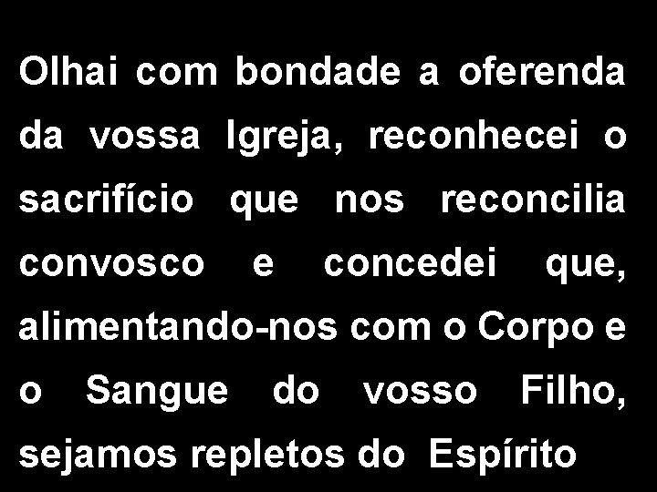 Olhai com bondade a oferenda da vossa Igreja, reconhecei o sacrifício que nos reconcilia