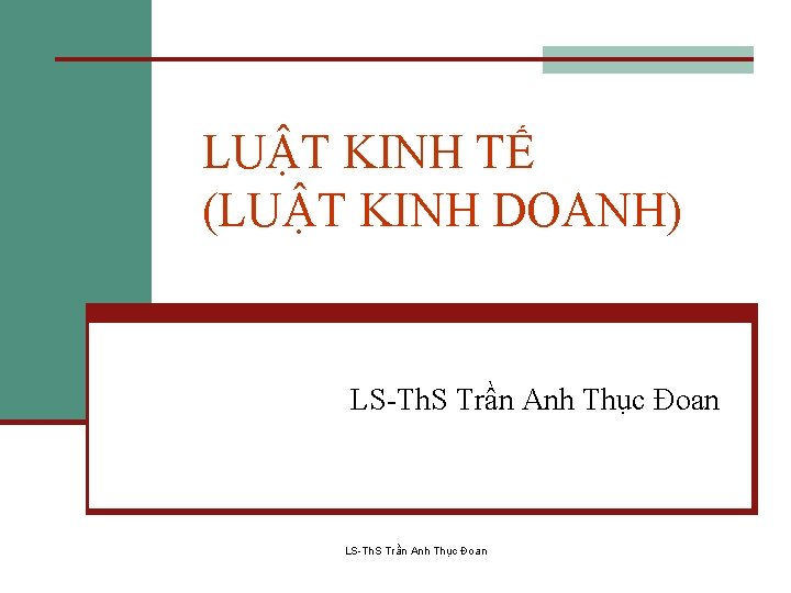 LUẬT KINH TẾ (LUẬT KINH DOANH) LS-Th. S Trần Anh Thục Đoan 