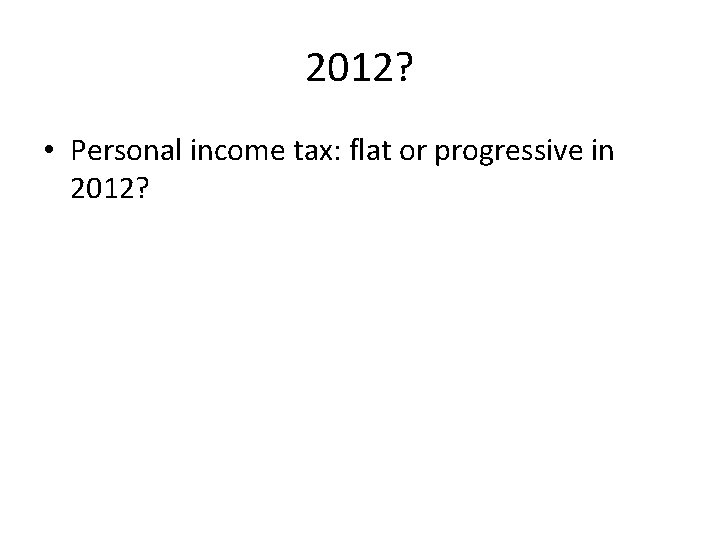 2012? • Personal income tax: flat or progressive in 2012? 