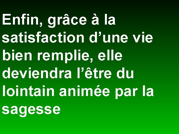 Enfin, grâce à la satisfaction d’une vie bien remplie, elle deviendra l’être du lointain