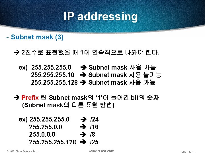 IP addressing - Subnet mask (3) 2진수로 표현했을 때 1이 연속적으로 나와야 한다. ex)