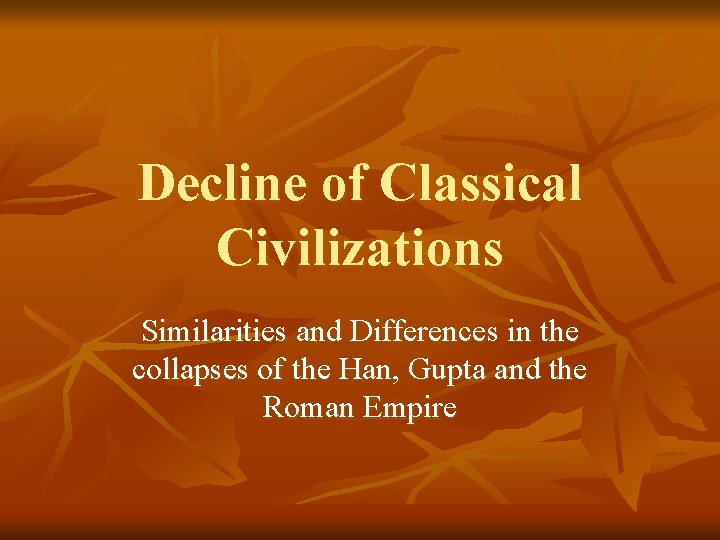 Decline of Classical Civilizations Similarities and Differences in the collapses of the Han, Gupta