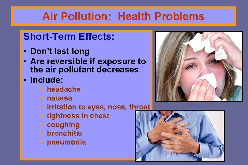 Air Pollution: Health Problems Short-Term Effects: • Don’t last long • Are reversible if