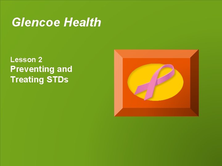 Glencoe Health Lesson 2 Preventing and Treating STDs 