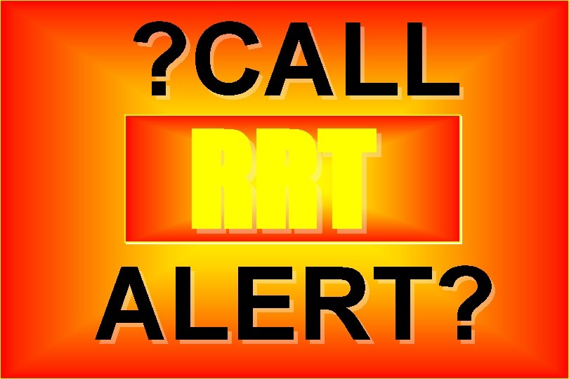 ? CALL RRT ALERT? 