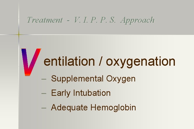 Treatment - V. I. P. P. S. Approach entilation / oxygenation – Supplemental Oxygen