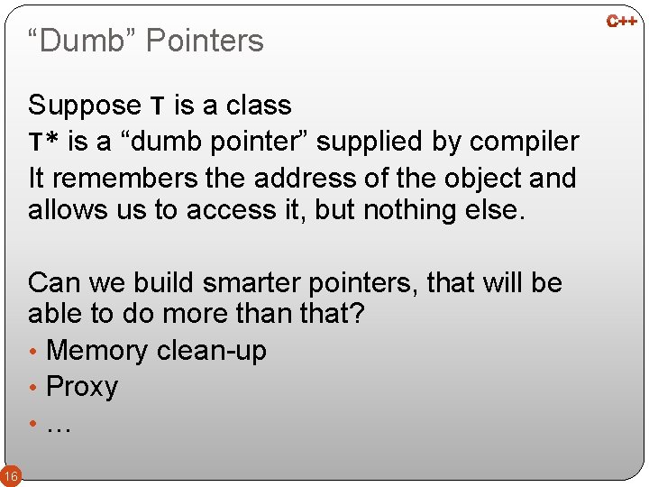 “Dumb” Pointers Suppose T is a class T* is a “dumb pointer” supplied by