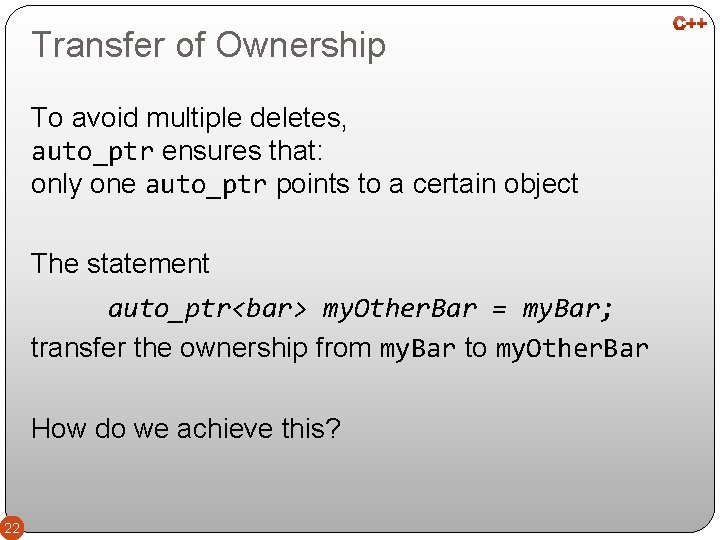 Transfer of Ownership To avoid multiple deletes, auto_ptr ensures that: only one auto_ptr points