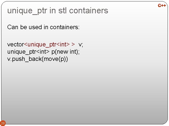 unique_ptr in stl containers Can be used in containers: vector<unique_ptr<int> > v; unique_ptr<int> p(new