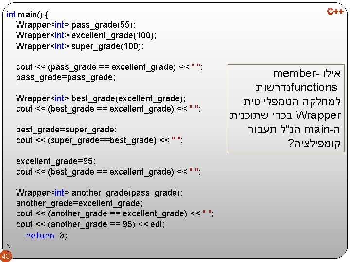 int main() { Wrapper<int> pass_grade(55); Wrapper<int> excellent_grade(100); Wrapper<int> super_grade(100); cout << (pass_grade == excellent_grade)