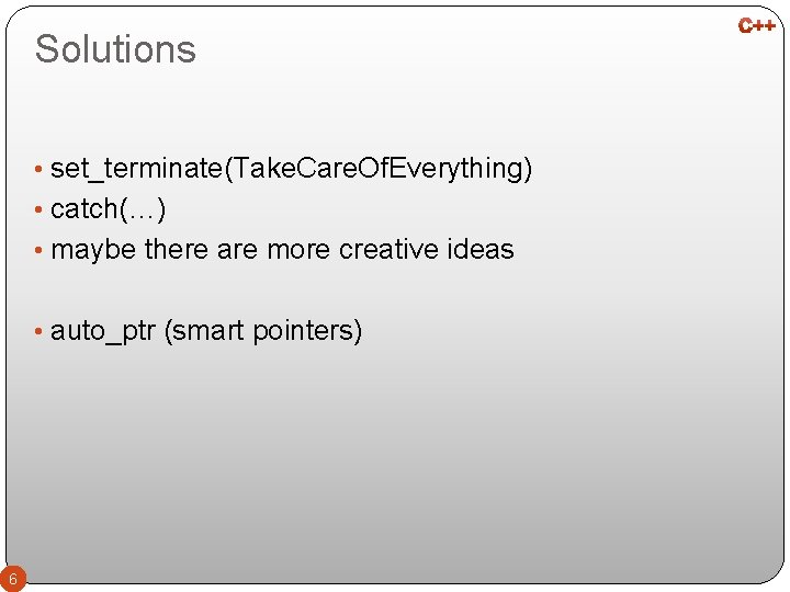 Solutions • set_terminate(Take. Care. Of. Everything) • catch(…) • maybe there are more creative