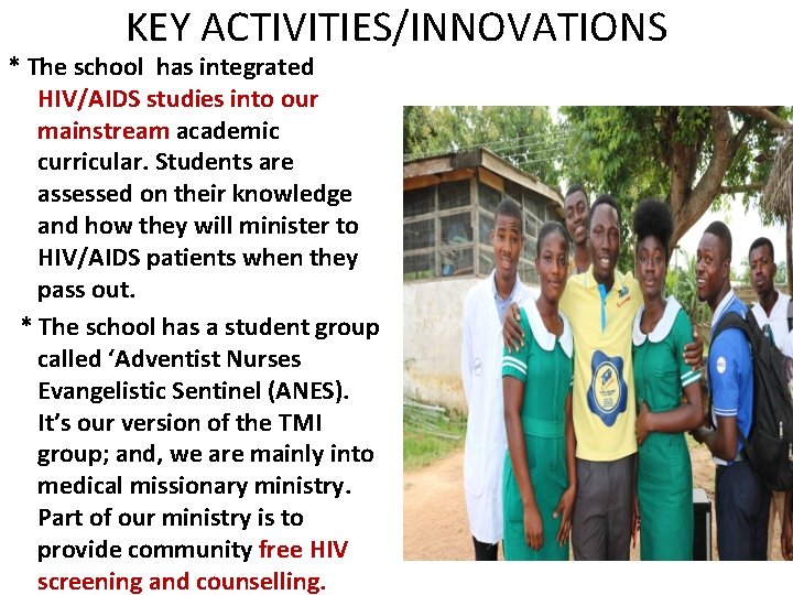 KEY ACTIVITIES/INNOVATIONS * The school has integrated HIV/AIDS studies into our mainstream academic curricular. KEY ACTIVITIES/INNOVATIONS * The school has integrated HIV/AIDS studies into our mainstream academic curricular.