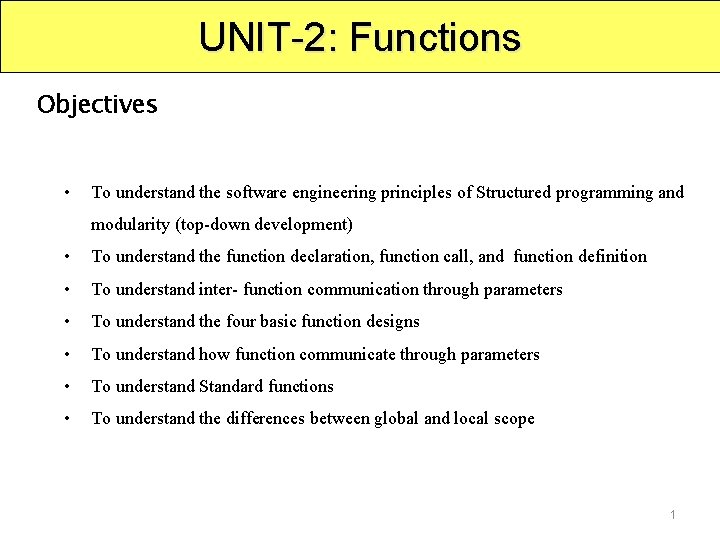 UNIT-2: Functions Objectives • To understand the software engineering principles of Structured programming and