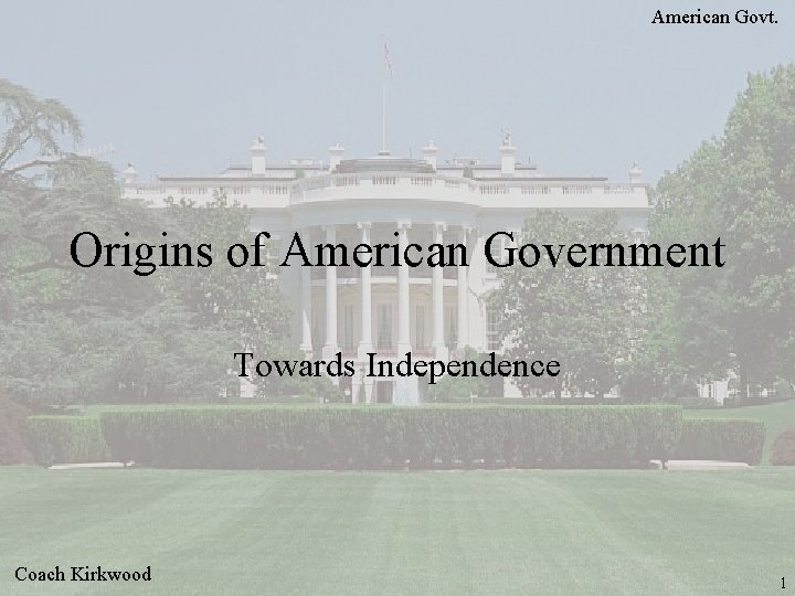 American Govt. Origins of American Government Towards Independence Coach Kirkwood 1 