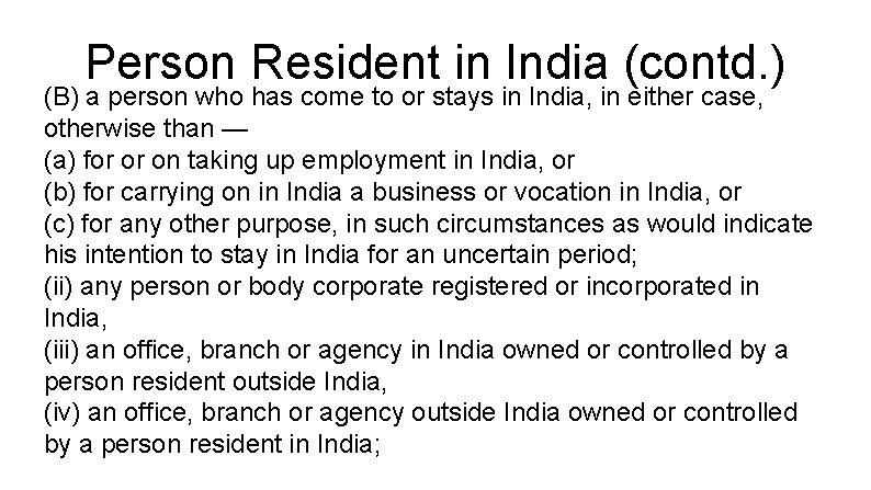 Person Resident in India (contd. ) (B) a person who has come to or