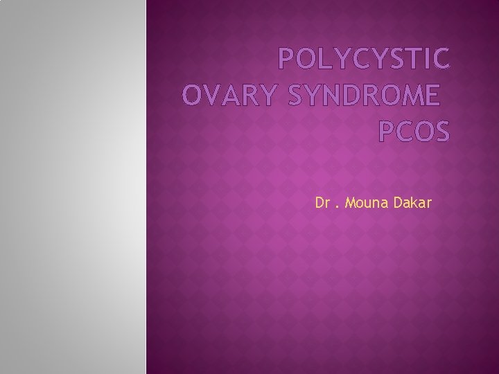 POLYCYSTIC OVARY SYNDROME PCOS Dr. Mouna Dakar 
