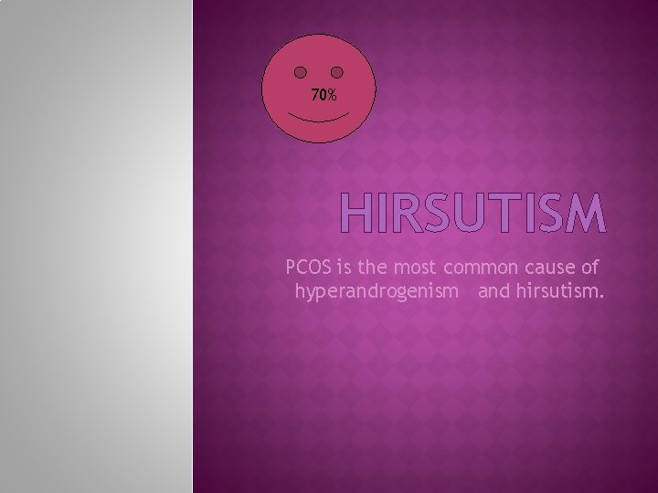 70% HIRSUTISM PCOS is the most common cause of hyperandrogenism and hirsutism. 