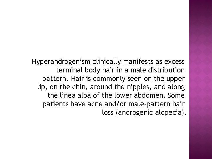 Hyperandrogenism clinically manifests as excess terminal body hair in a male distribution pattern. Hair