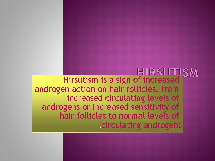 HIRSUTISM Hirsutism is a sign of increased androgen action on hair follicles, from increased