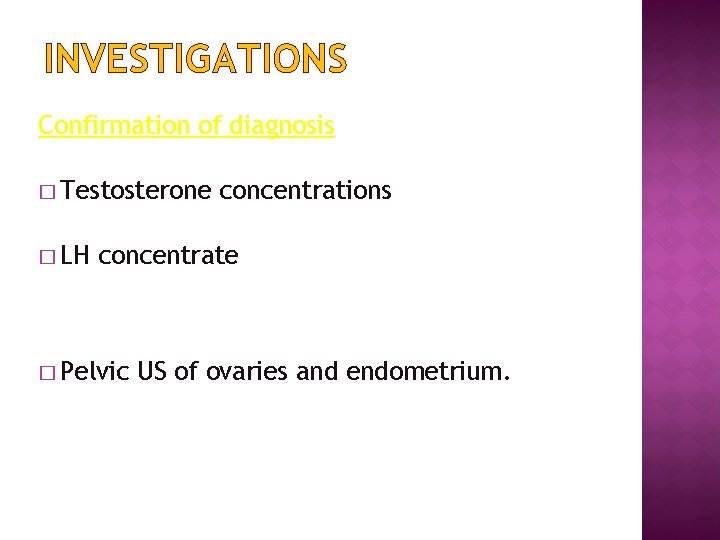 INVESTIGATIONS Confirmation of diagnosis � Testosterone � LH concentrations concentrate � Pelvic US of