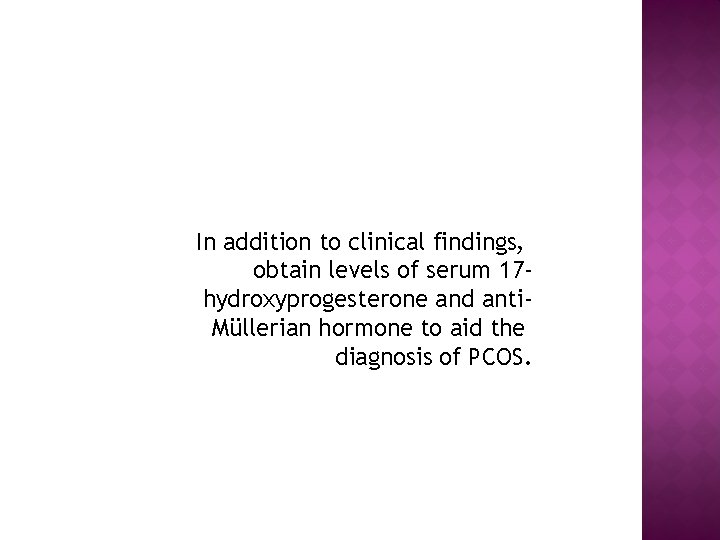 In addition to clinical findings, obtain levels of serum 17 hydroxyprogesterone and anti. Müllerian