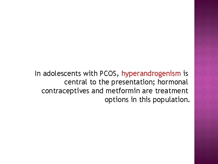In adolescents with PCOS, hyperandrogenism is central to the presentation; hormonal contraceptives and metformin