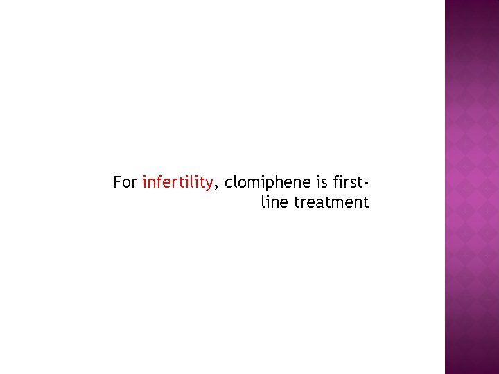 For infertility, clomiphene is firstline treatment 