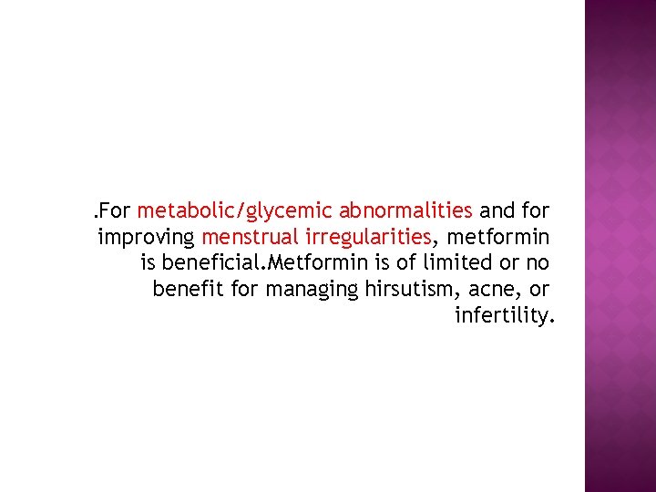 . For metabolic/glycemic abnormalities and for improving menstrual irregularities, metformin is beneficial. Metformin is