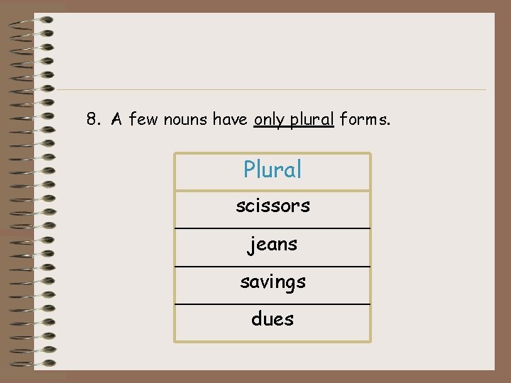 8. A few nouns have only plural forms. Plural scissors jeans savings dues 