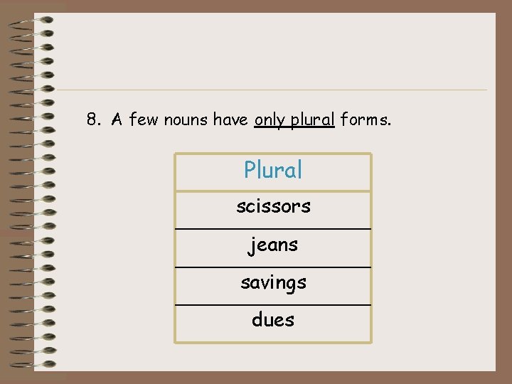 8. A few nouns have only plural forms. Plural scissors jeans savings dues 