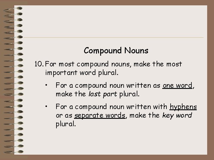 Compound Nouns 10. For most compound nouns, make the most important word plural. •