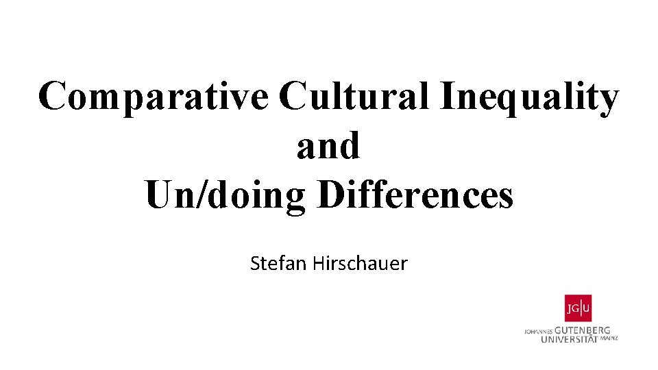 Comparative Cultural Inequality and Un/doing Differences Stefan Hirschauer 
