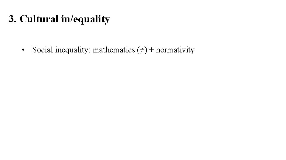 3. Cultural in/equality • Social inequality: mathematics (≠) + normativity 