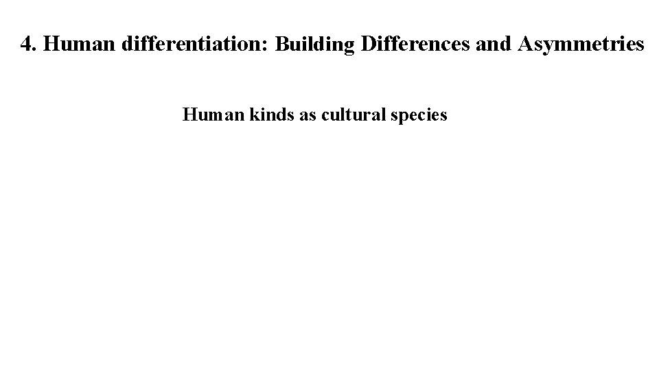 4. Human differentiation: Building Differences and Asymmetries Human kinds as cultural species 