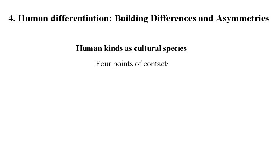 4. Human differentiation: Building Differences and Asymmetries Human kinds as cultural species Four points