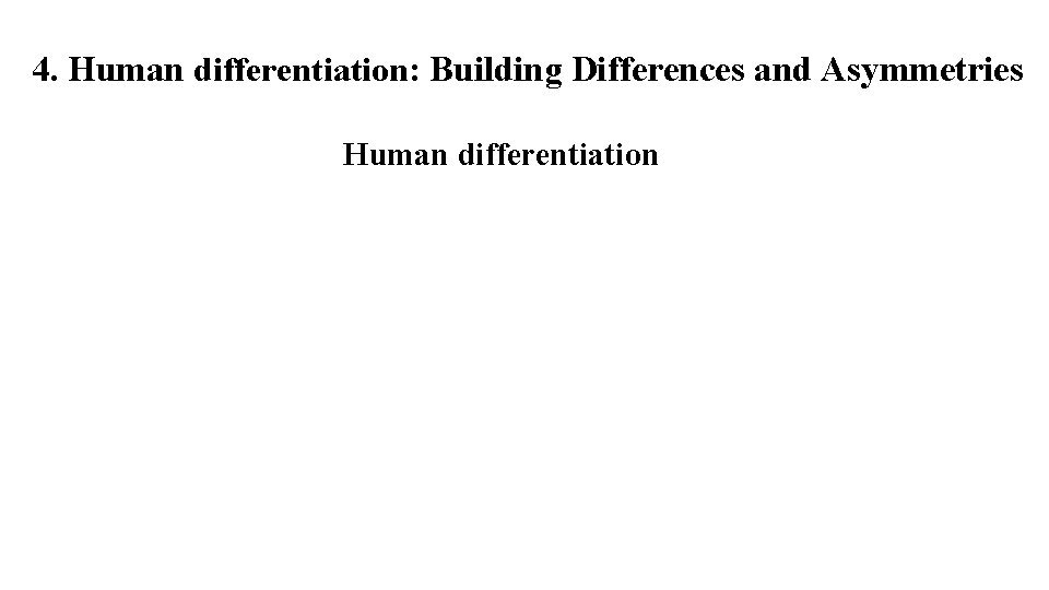 4. Human differentiation: Building Differences and Asymmetries Human differentiation 