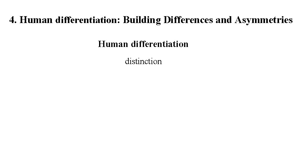 4. Human differentiation: Building Differences and Asymmetries Human differentiation distinction 