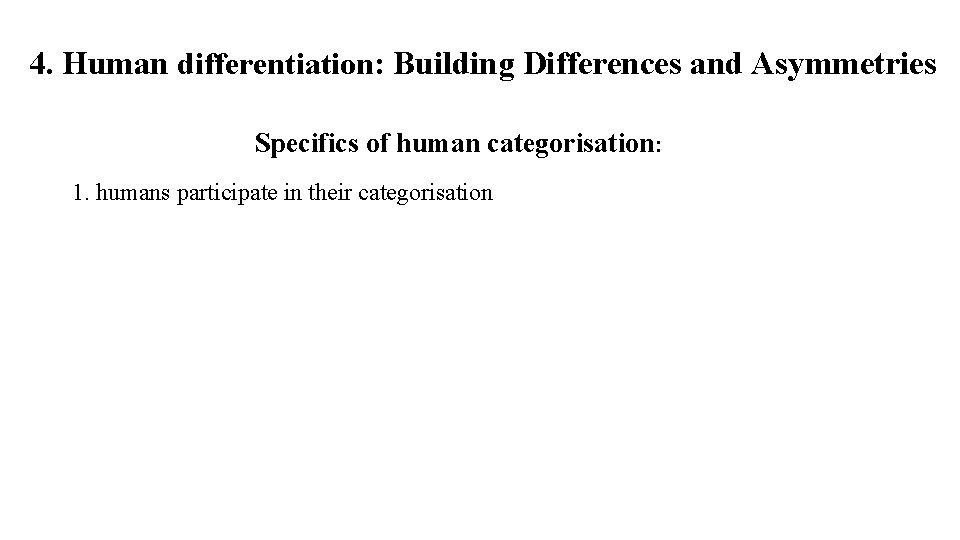 4. Human differentiation: Building Differences and Asymmetries Specifics of human categorisation: 1. humans participate