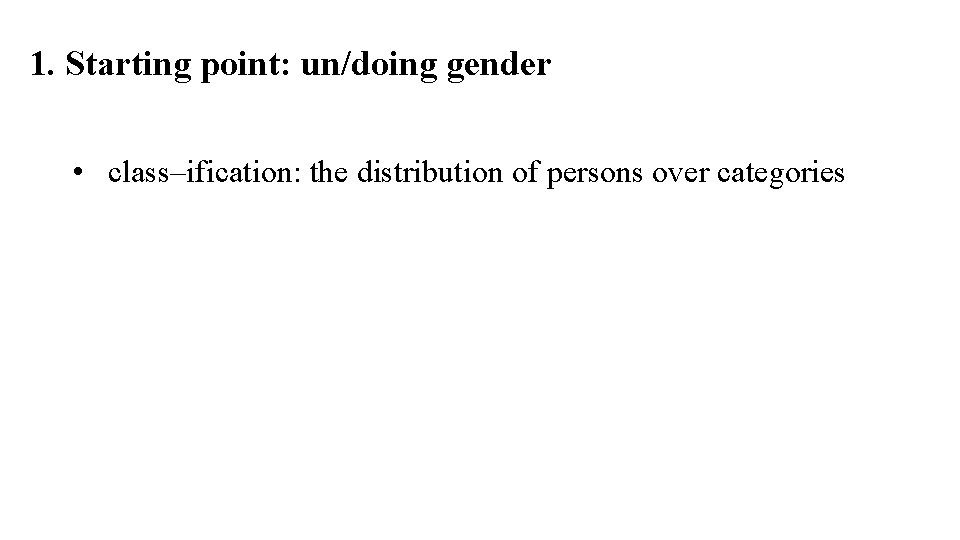 1. Starting point: un/doing gender • class–ification: the distribution of persons over categories 