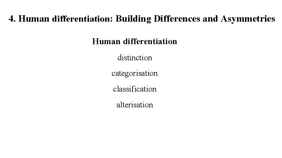 4. Human differentiation: Building Differences and Asymmetries Human differentiation distinction categorisation classification alterisation 